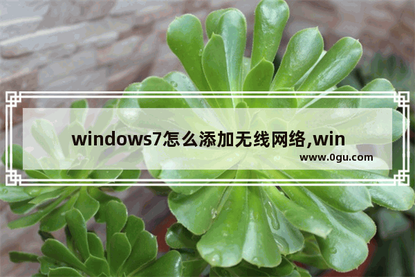 windows7怎么添加无线网络,win7创建无线连接