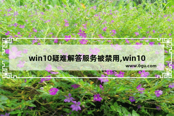 win10疑难解答服务被禁用,win10疑难解答被禁用