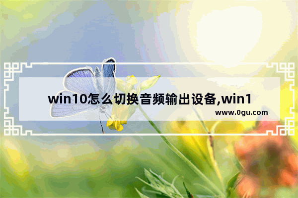 win10怎么切换音频输出设备,win10多个声音输出设备