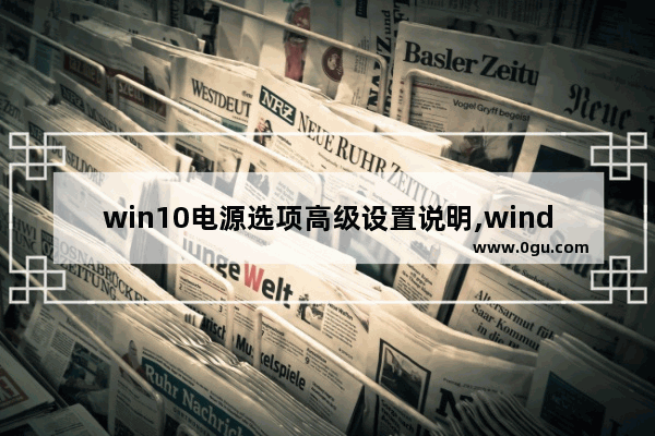 win10电源选项高级设置说明,windows10电源选项