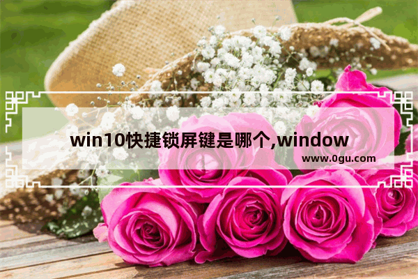 win10快捷锁屏键是哪个,windows10快捷锁屏键