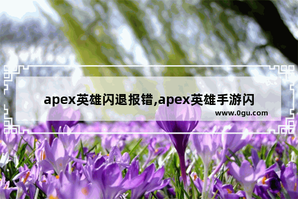 apex英雄闪退报错,apex英雄手游闪退怎么办