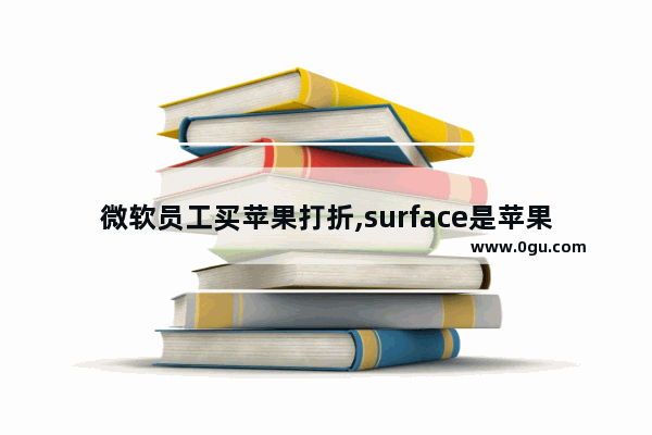 微软员工买苹果打折,surface是苹果的吗
