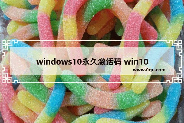 windows10永久激活码 win10专业版密钥,windows10密钥序列号永久激活码集合