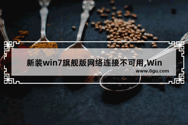 新装win7旗舰版网络连接不可用,Win7网络连接不可用