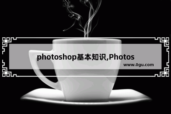 photoshop基本知识,Photoshop基础知识