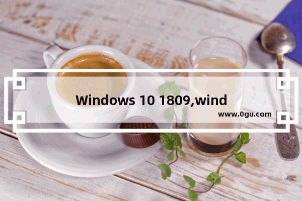 Windows 10 1809,windows 10 version 1809 1