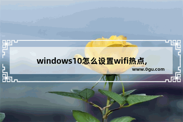 windows10怎么设置wifi热点,window10如何设置wifi热点