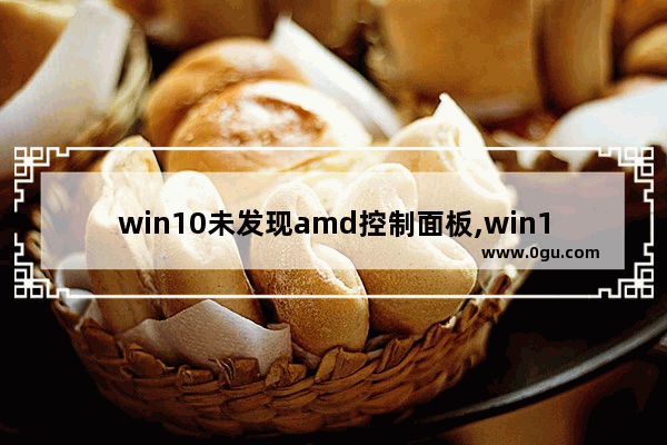 win10未发现amd控制面板,win10未安装amd图形驱动