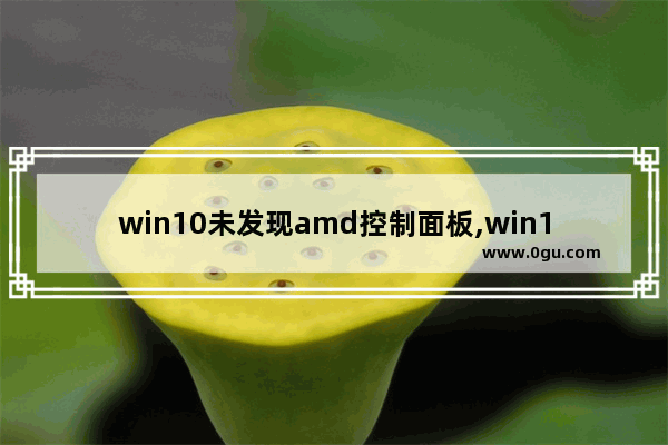win10未发现amd控制面板,win10未安装amd图形驱动