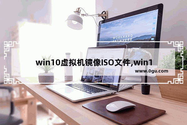 win10虚拟机镜像ISO文件,win10虚拟光驱安装iso文件