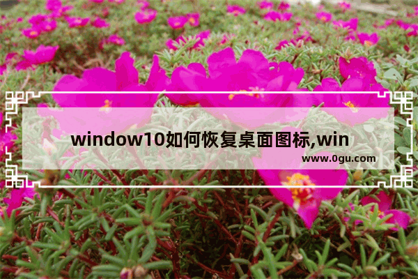 window10如何恢复桌面图标,windows10恢复默认图标