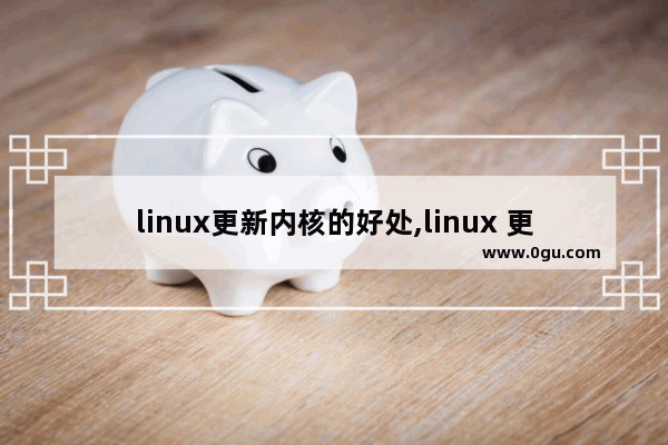 linux更新内核的好处,linux 更新内核