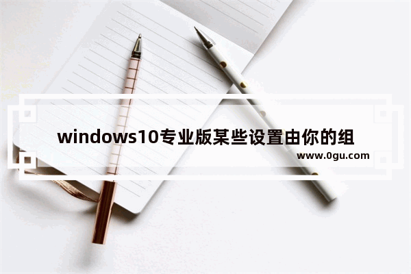 windows10专业版某些设置由你的组织来管理,win10的管理