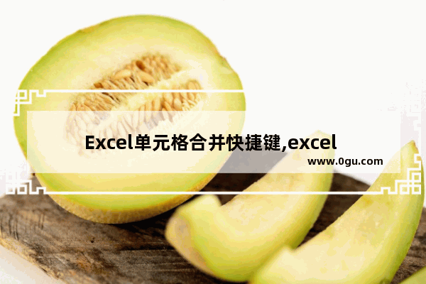 Excel单元格合并快捷键,excel 单元格合并快捷键