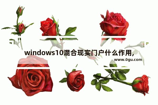 windows10混合现实门户什么作用,win10中的混合现实门户是什么