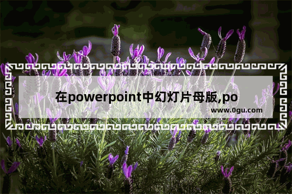 在powerpoint中幻灯片母版,powerpoint中的幻灯片母版、讲义母版