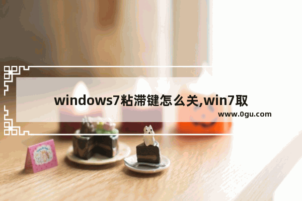 windows7粘滞键怎么关,win7取消粘滞键