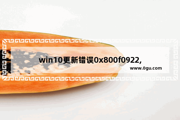 win10更新错误0x800f0922,windows更新错误0x800f081f