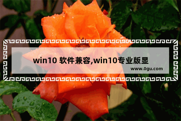 win10 软件兼容,win10专业版显示测试模式
