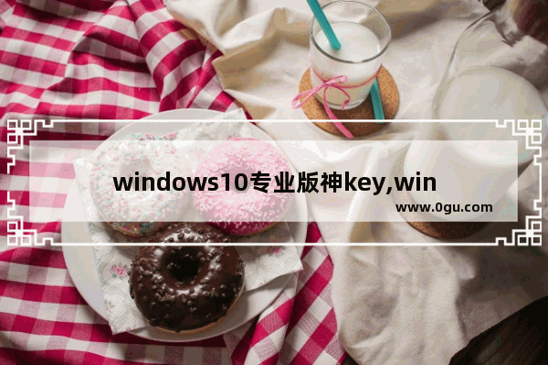 windows10专业版神key,window10神key