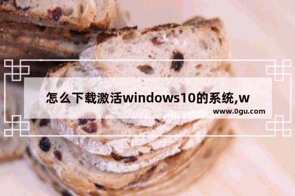 怎么下载激活windows10的系统,win10官网下载系统怎么激活