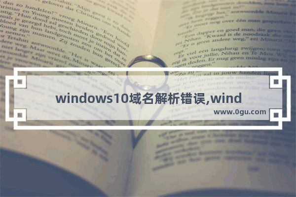 windows10域名解析错误,window10域名解析错误