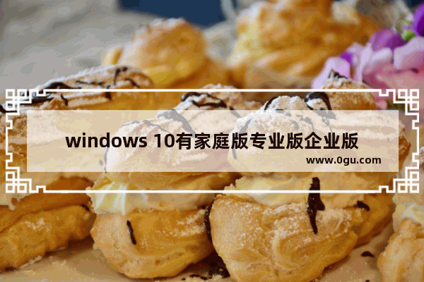 windows 10有家庭版专业版企业版和教育版,windows10专业版企业版教育版哪个好