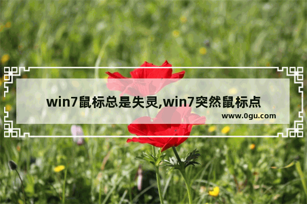 win7鼠标总是失灵,win7突然鼠标点不动了怎么办