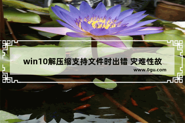 win10解压缩支持文件时出错 灾难性故障,winrar闪退怎么办