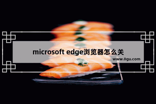 microsoft edge浏览器怎么关闭广告,microsoft edge怎么过滤广告