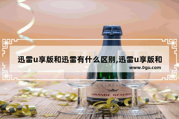 迅雷u享版和迅雷有什么区别,迅雷u享版和迅雷X哪个好