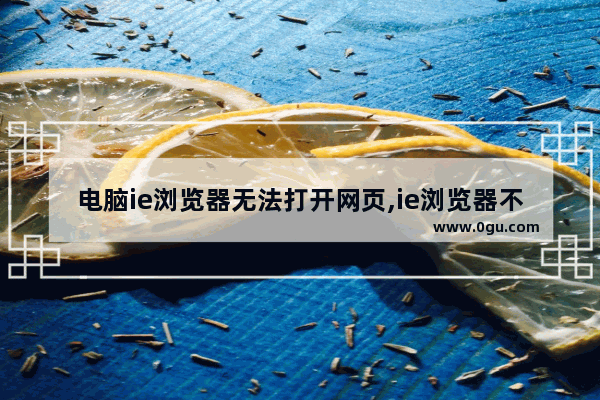 电脑ie浏览器无法打开网页,ie浏览器不能打开网页系统