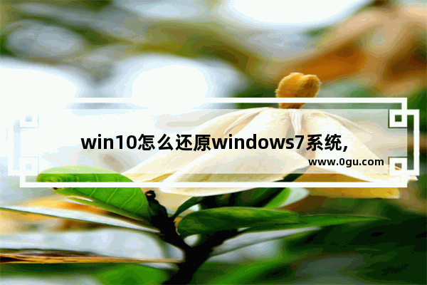 win10怎么还原windows7系统,win10怎么恢复win7系统还原