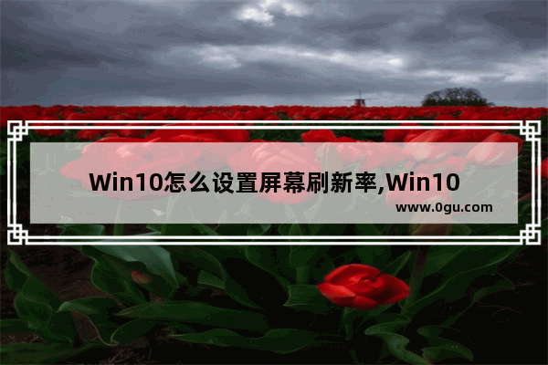 Win10怎么设置屏幕刷新率,Win10怎么看屏幕刷新率