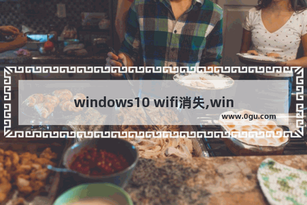 windows10 wifi消失,win10删除WiFi