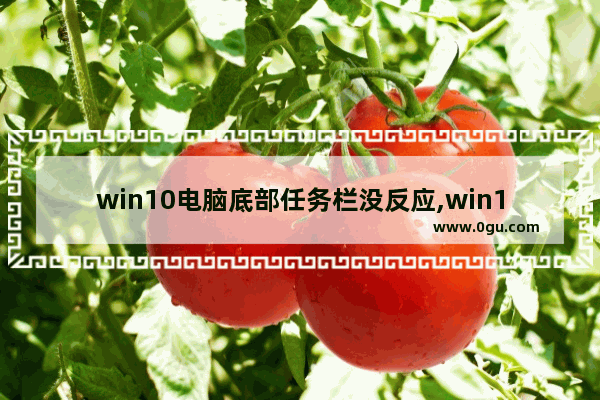 win10电脑底部任务栏没反应,win10笔记本任务栏点不动