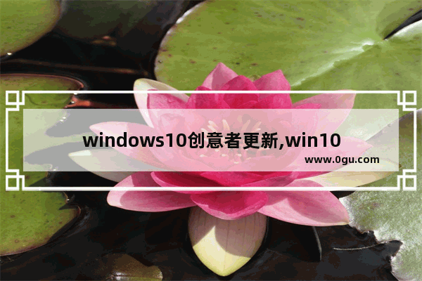 windows10创意者更新,win10创意者更新通知任务