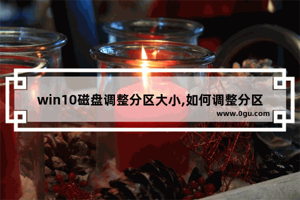 win10磁盘调整分区大小,如何调整分区大小 windows 10
