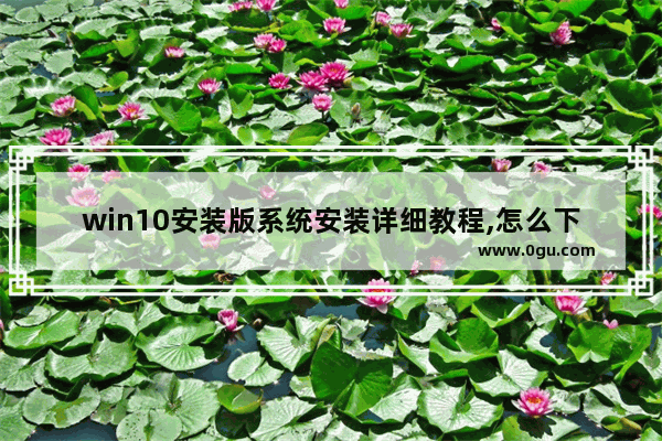 win10安装版系统安装详细教程,怎么下载系统win10
