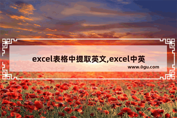 excel表格中提取英文,excel中英文分离得到纯中文