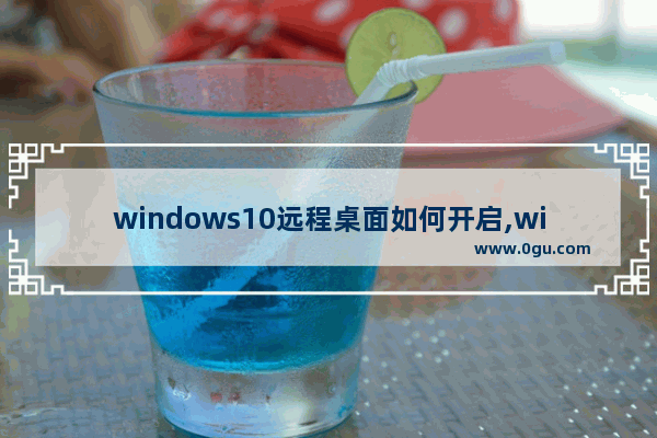 windows10远程桌面如何开启,win10怎么打开桌面