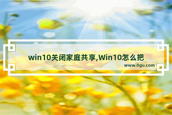 win10关闭家庭共享,Win10怎么把公共网络改家庭网络