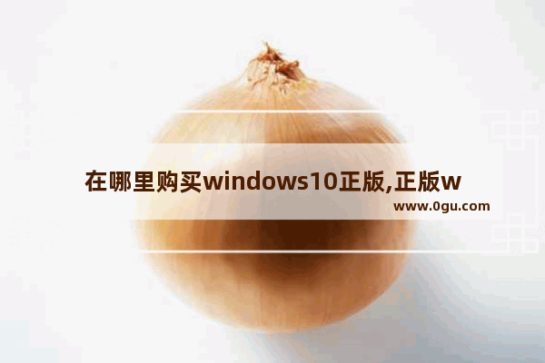 在哪里购买windows10正版,正版win10去哪里买