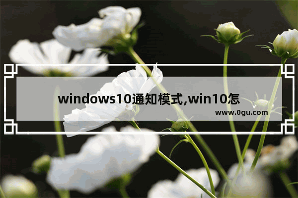 windows10通知模式,win10怎么设置通知