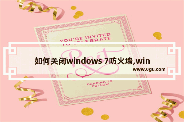 如何关闭windows 7防火墙,win7防火墙有什么用