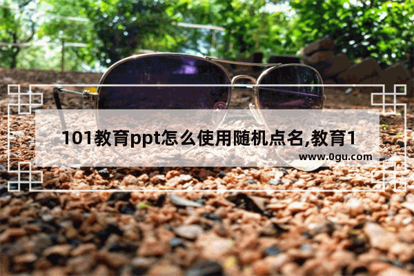 101教育ppt怎么使用随机点名,教育101怎么把ppt单独显示