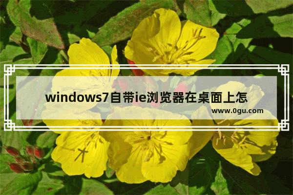 windows7自带ie浏览器在桌面上怎么找不到,ie浏览器找不到菜单栏