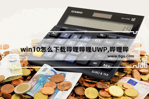 win10怎么下载哔哩哔哩UWP,哔哩哔哩动画 UWP