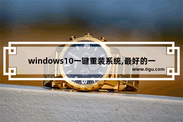 windows10一键重装系统,最好的一键重装系统软件